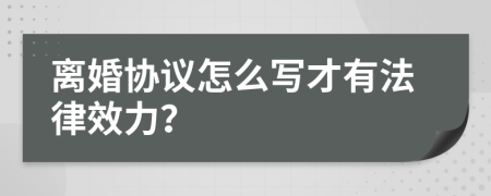 离婚协议怎么写才有法律效力？