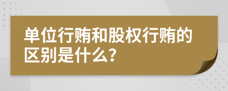 单位行贿和股权行贿的区别是什么？