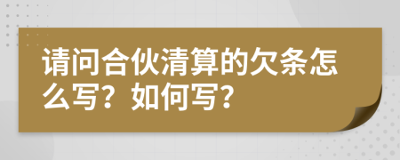 请问合伙清算的欠条怎么写？如何写？