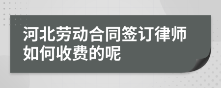 河北劳动合同签订律师如何收费的呢