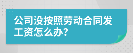 公司没按照劳动合同发工资怎么办？