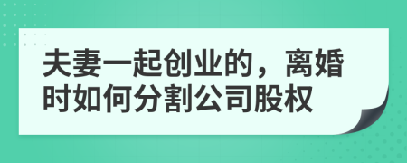 夫妻一起创业的，离婚时如何分割公司股权