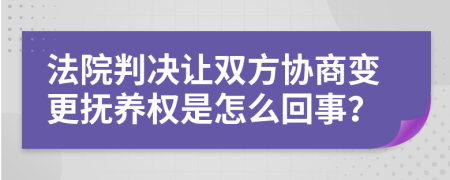 法院判决让双方协商变更抚养权是怎么回事？