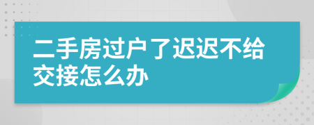 二手房过户了迟迟不给交接怎么办