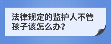 法律规定的监护人不管孩子该怎么办？