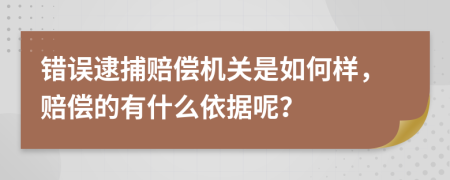 错误逮捕赔偿机关是如何样，赔偿的有什么依据呢？