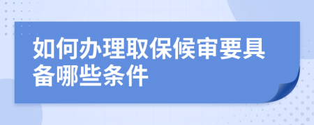 如何办理取保候审要具备哪些条件