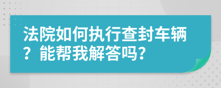 法院如何执行查封车辆？能帮我解答吗？