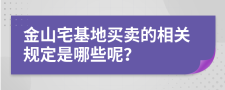 金山宅基地买卖的相关规定是哪些呢？