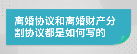 离婚协议和离婚财产分割协议都是如何写的