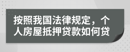 按照我国法律规定，个人房屋抵押贷款如何贷