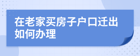 在老家买房子户口迁出如何办理