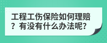 工程工伤保险如何理赔？有没有什么办法呢？