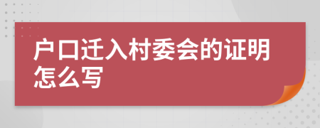 户口迁入村委会的证明怎么写