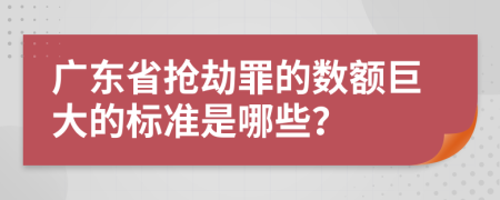 广东省抢劫罪的数额巨大的标准是哪些？