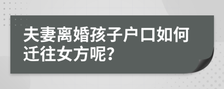 夫妻离婚孩子户口如何迁往女方呢？