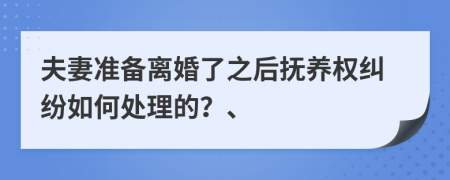 夫妻准备离婚了之后抚养权纠纷如何处理的？、