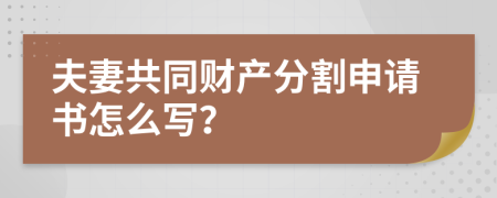 夫妻共同财产分割申请书怎么写？