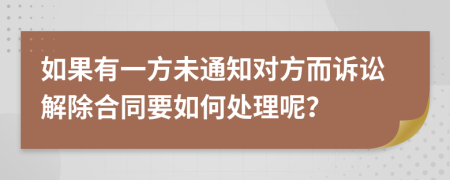 如果有一方未通知对方而诉讼解除合同要如何处理呢？