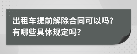 出租车提前解除合同可以吗?有哪些具体规定吗?