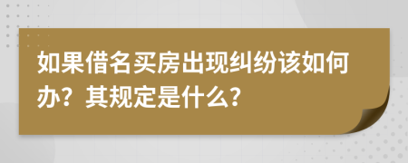 如果借名买房出现纠纷该如何办？其规定是什么？