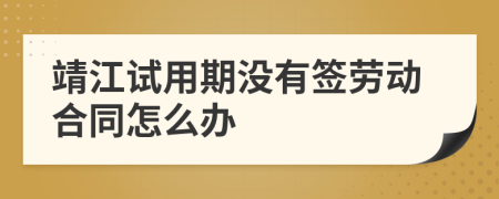 靖江试用期没有签劳动合同怎么办