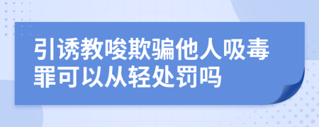 引诱教唆欺骗他人吸毒罪可以从轻处罚吗