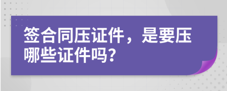 签合同压证件，是要压哪些证件吗？