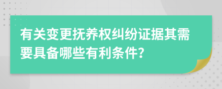 有关变更抚养权纠纷证据其需要具备哪些有利条件？