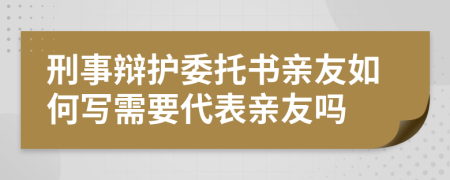 刑事辩护委托书亲友如何写需要代表亲友吗