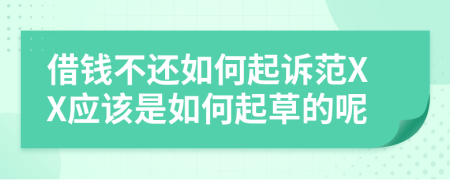 借钱不还如何起诉范XX应该是如何起草的呢