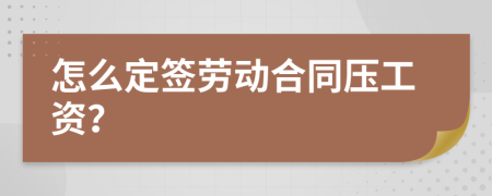 怎么定签劳动合同压工资？