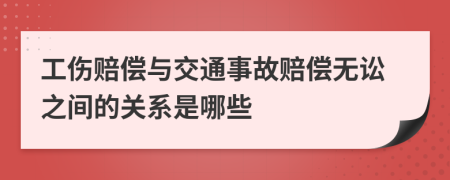 工伤赔偿与交通事故赔偿无讼之间的关系是哪些