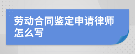 劳动合同鉴定申请律师怎么写
