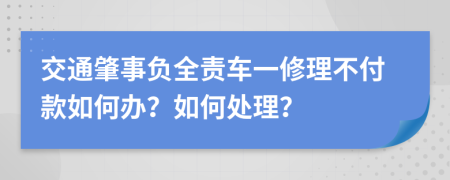 交通肇事负全责车一修理不付款如何办？如何处理？