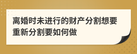 离婚时未进行的财产分割想要重新分割要如何做