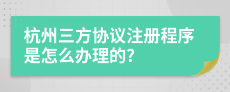 杭州三方协议注册程序是怎么办理的?