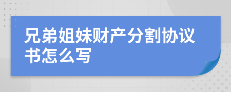 兄弟姐妹财产分割协议书怎么写