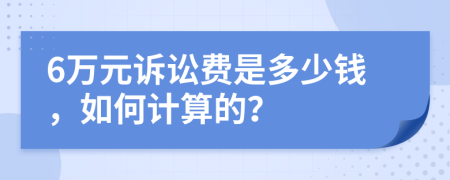 6万元诉讼费是多少钱，如何计算的？