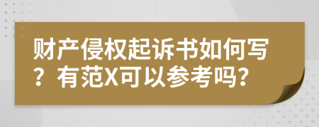 财产侵权起诉书如何写？有范X可以参考吗？