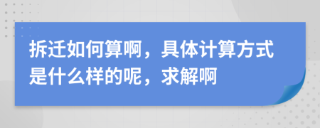 拆迁如何算啊，具体计算方式是什么样的呢，求解啊