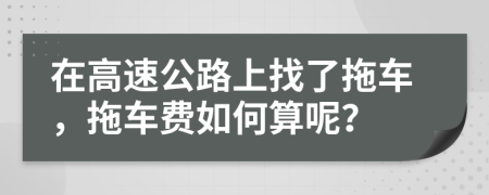 在高速公路上找了拖车，拖车费如何算呢？