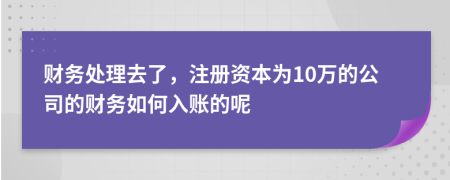 财务处理去了，注册资本为10万的公司的财务如何入账的呢