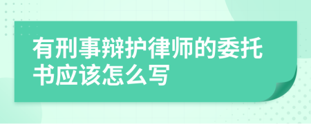 有刑事辩护律师的委托书应该怎么写