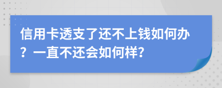 信用卡透支了还不上钱如何办？一直不还会如何样？