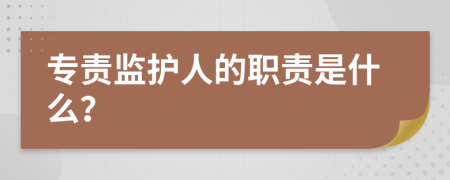 专责监护人的职责是什么？