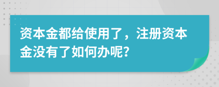 资本金都给使用了，注册资本金没有了如何办呢？