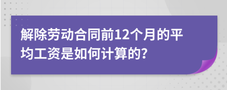 解除劳动合同前12个月的平均工资是如何计算的？