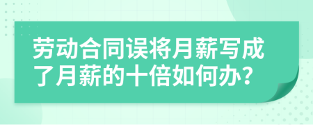 劳动合同误将月薪写成了月薪的十倍如何办？