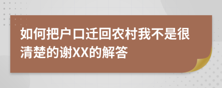 如何把户口迁回农村我不是很清楚的谢XX的解答